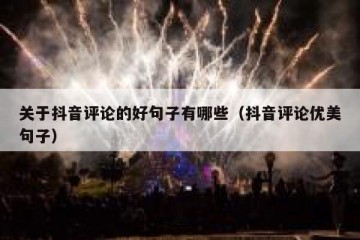 关于抖音评论的好句子有哪些（抖音评论优美句子）