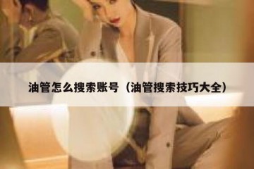 油管怎么搜索账号（油管搜索技巧大全）