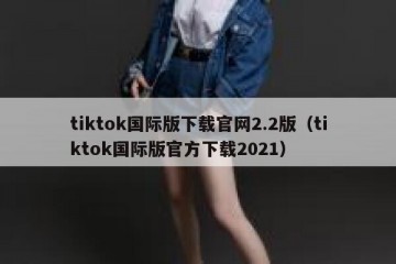tiktok国际版下载官网2.2版（tiktok国际版官方下载2021）