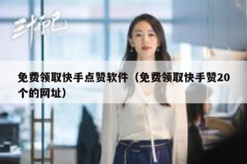 免费领取快手点赞软件（免费领取快手赞20个的网址）