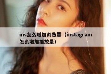 ins怎么增加浏览量（instagram怎么增加播放量）