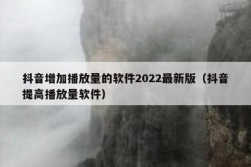 抖音增加播放量的软件2022最新版（抖音提高播放量软件）