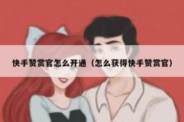 快手赞赏官怎么开通（怎么获得快手赞赏官）