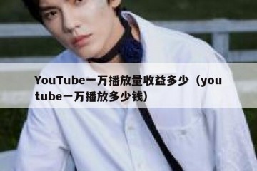 YouTube一万播放量收益多少（youtube一万播放多少钱）