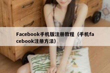 Facebook手机版注册教程（手机facebook注册方法）
