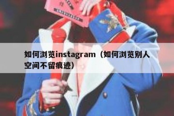 如何浏览instagram（如何浏览别人空间不留痕迹）