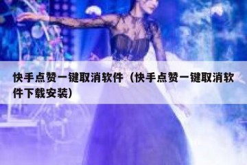 快手点赞一键取消软件（快手点赞一键取消软件下载安装）