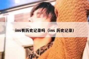 ins有历史记录吗（ins 历史记录）