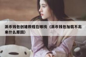 派币钱包创建教程在哪找（派币钱包加载不出来什么原因）