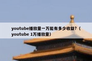 youtube播放量一万能有多少收益?（youtube 1万播放量）