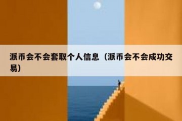 派币会不会套取个人信息（派币会不会成功交易）