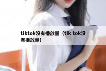 tiktok没有播放量（tik tok没有播放量）
