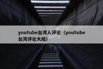 youtube台湾人评论（youtube台湾评论大陆）