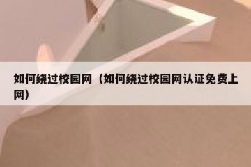 如何绕过校园网（如何绕过校园网认证免费上网）