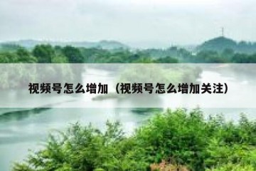 视频号怎么增加（视频号怎么增加关注）