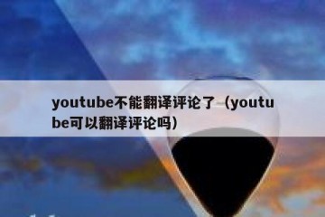youtube不能翻译评论了（youtube可以翻译评论吗）