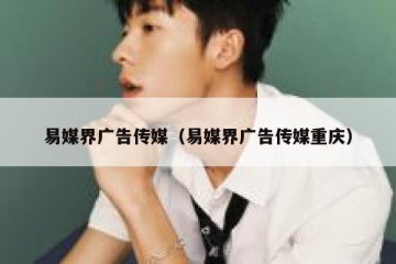 易媒界广告传媒（易媒界广告传媒重庆）