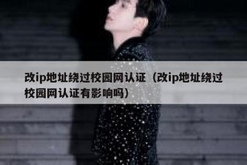 改ip地址绕过校园网认证（改ip地址绕过校园网认证有影响吗）