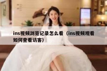 ins视频浏览记录怎么看（ins视频观看如何查看访客）