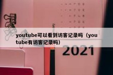 youtube可以看到访客记录吗（youtube有访客记录吗）