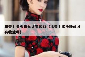 抖音上多少粉丝才有收益（抖音上多少粉丝才有收益呢）