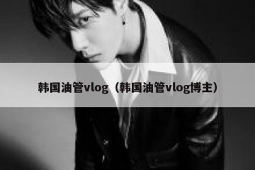 韩国油管vlog（韩国油管vlog博主）