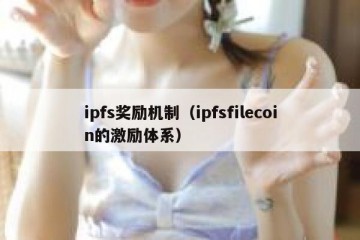 ipfs奖励机制（ipfsfilecoin的激励体系）