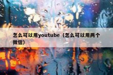 怎么可以用youtube（怎么可以用两个微信）
