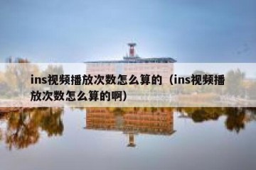 ins视频播放次数怎么算的（ins视频播放次数怎么算的啊）
