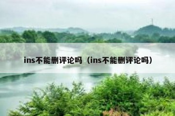 ins不能删评论吗（ins不能删评论吗）