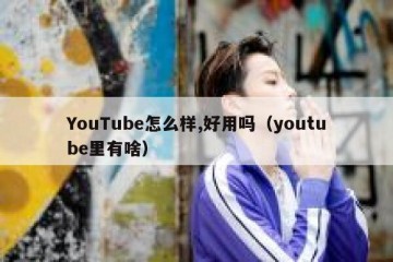 YouTube怎么样,好用吗（youtube里有啥）