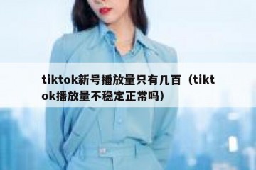 tiktok新号播放量只有几百（tiktok播放量不稳定正常吗）