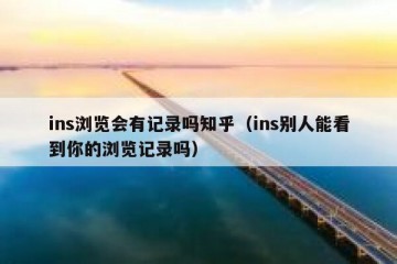 ins浏览会有记录吗知乎（ins别人能看到你的浏览记录吗）