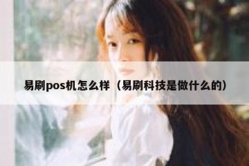 易刷pos机怎么样（易刷科技是做什么的）