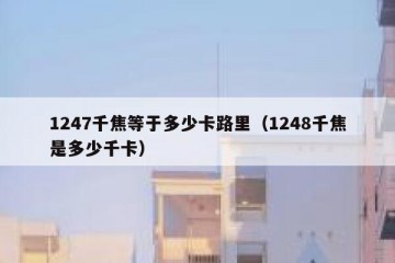 1247千焦等于多少卡路里（1248千焦是多少千卡）