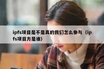 ipfs项目是不是真的我们怎么参与（ipfs项目方是谁）