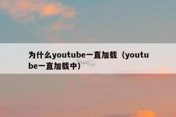为什么youtube一直加载（youtube一直加载中）
