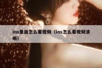 ins里面怎么看视频（ins怎么看视频清晰）