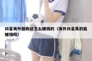 抖音海外版粉丝怎么赚钱的（海外抖音真的能赚钱吗）