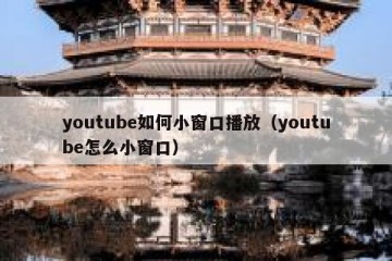 youtube如何小窗口播放（youtube怎么小窗口）