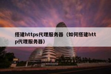 搭建https代理服务器（如何搭建http代理服务器）