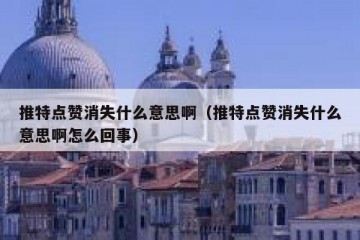 推特点赞消失什么意思啊（推特点赞消失什么意思啊怎么回事）