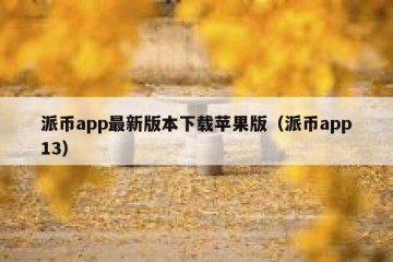 派币app最新版本下载苹果版（派币app13）