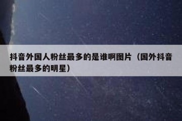 抖音外国人粉丝最多的是谁啊图片（国外抖音粉丝最多的明星）