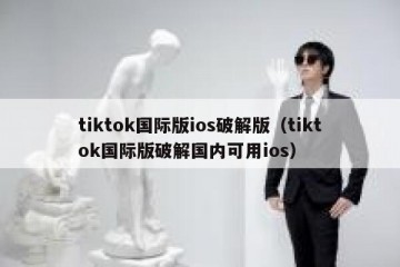 tiktok国际版ios破解版（tiktok国际版破解国内可用ios）