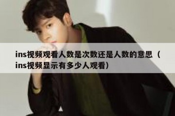 ins视频观看人数是次数还是人数的意思（ins视频显示有多少人观看）