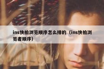 ins快拍浏览顺序怎么排的（ins快拍浏览者顺序）