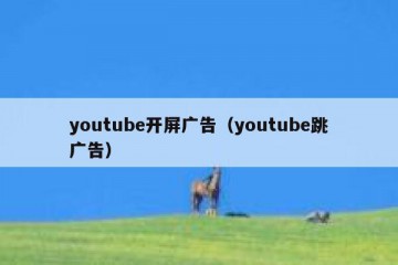 youtube开屏广告（youtube跳广告）
