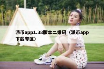派币app1.38版本二维码（派币app下载专区）