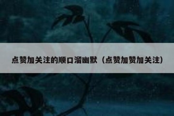 点赞加关注的顺口溜幽默（点赞加赞加关注）